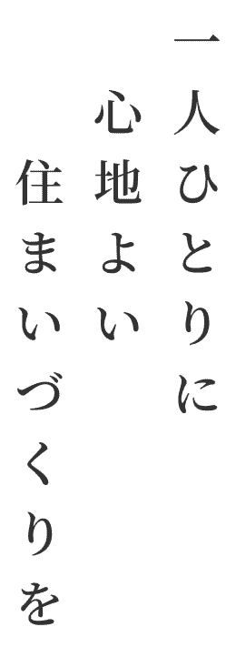 一人ひとりに、心地よい住まいづくりを